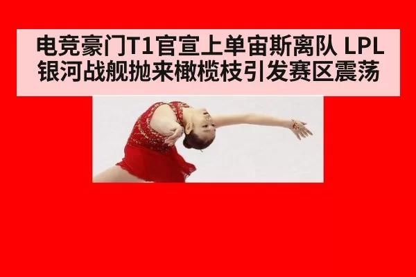 电竞豪门T1官宣上单宙斯离队 LPL银河战舰抛来橄榄枝引发赛区震荡