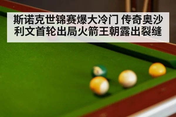 斯诺克世锦赛爆大冷门 传奇奥沙利文首轮出局火箭王朝露出裂缝